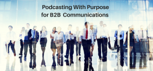 Podcasting With Purpose for B2B communications