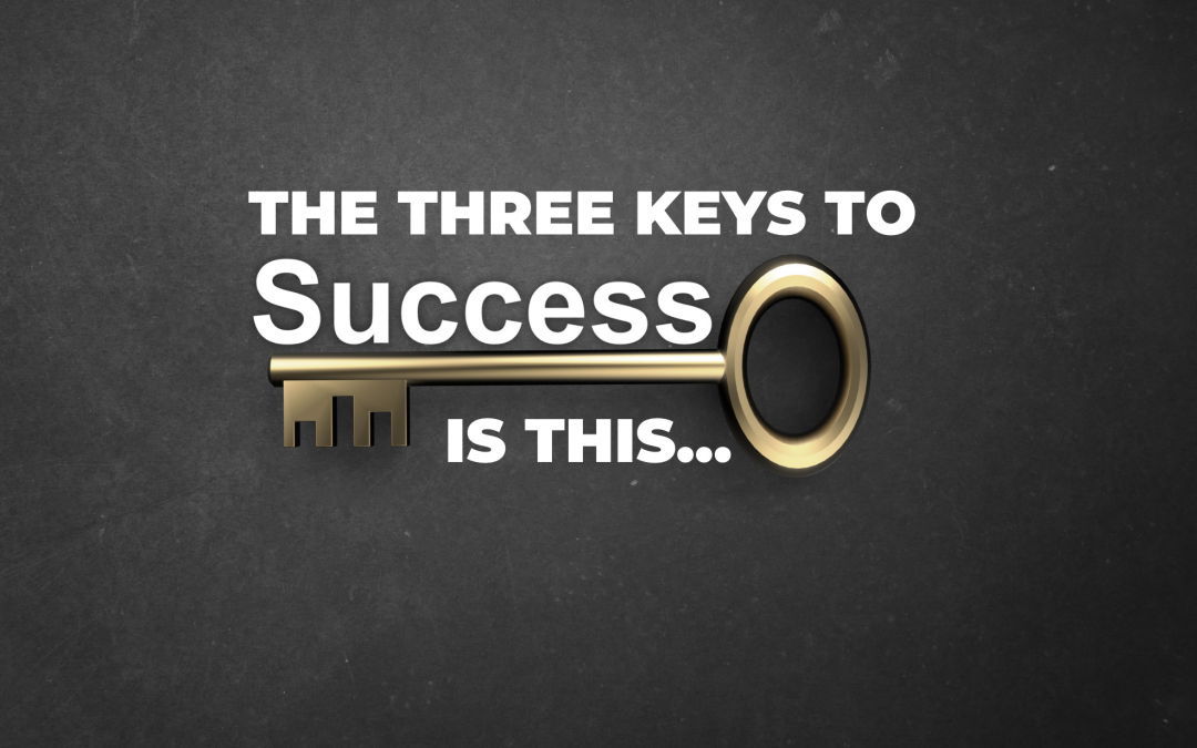 The 3 Keys to Success is this…
