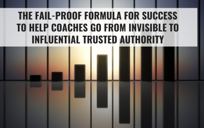 The Fail-Proof Formula for Success to help Coaches go from Invisible to Influential Trusted Authority