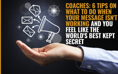 Coaches: 6 tips on what to do when your message isn’t working and you feel like the world’s best kept secret